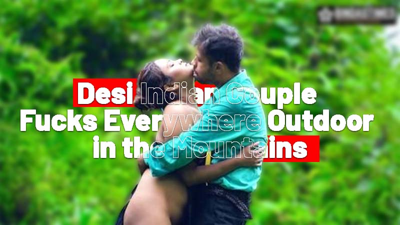 Desi Indian Couple Fucks Everywhere Outdoor in the Mountains